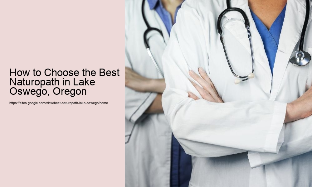 How to Choose the Best Naturopath in Lake Oswego, Oregon